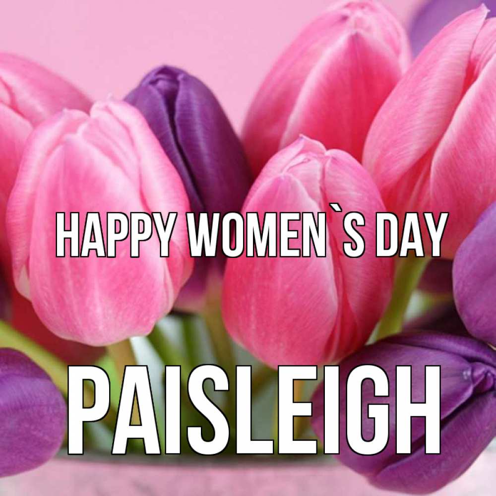 Greetings card с именем, Paisleigh happy women`s day маме 1 Greetings with text for free download 